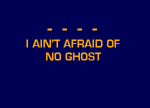 I AIN'T AFRAID OF

NO GHOST