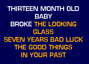 THIRTEEN MONTH OLD
BABY
BROKE THE LOOKING
GLASS
SEVEN YEARS BAD LUCK
THE GOOD THINGS
IN YOUR PAST
