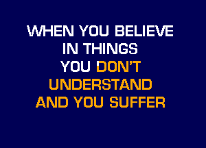 WHEN YOU BELIEVE
IN THINGS
YOU DON'T
UNDERSTAND
AND YOU SUFFER