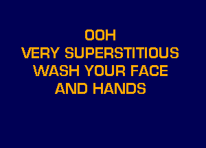 00H
VERY SUPERSTITIOUS
WASH YOUR FACE

AND HANDS
