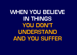 WHEN YOU BELIEVE
IN THINGS
YOU DON'T
UNDERSTAND
AND YOU SUFFER