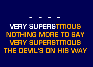 VERY SUPERSTITIOUS
NOTHING MORE TO SAY
VERY SUPERSTITIOUS
THE DEVIL'S ON HIS WAY