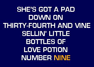 SHE'S GOT A PAD
DOWN ON
THIRTY-FOURTH AND VINE
SELLIM LITI'LE
BOTTLES OF
LOVE POTION
NUMBER NINE