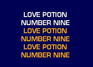 LOVE POTION
NUMBER NINE
LOVE POTIDN
NUMBER NINE
LOVE POTION

NUMBER NINE l