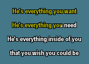 He's everything you want

He's everything you need

He's everything inside of you

that you wish you could be