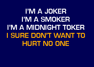 I'M A JOKER
I'M A SMOKER
I'M A MIDNIGHT TOKER
I SURE DON'T WANT TO
HURT NO ONE