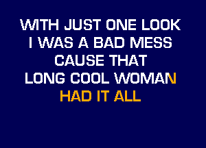 WITH JUST ONE LOOK
I WAS A BAD MESS
CAUSE THAT
LONG COOL WOMAN
HAD IT ALL