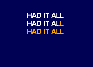 HAD IT ALL
HAD IT ALL
HAD IT ALL