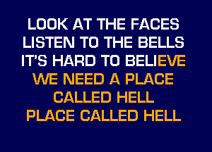 LOOK AT THE FACES
LISTEN TO THE BELLS
ITS HARD TO BELIEVE

WE NEED A PLACE

CALLED HELL

PLACE CALLED HELL
