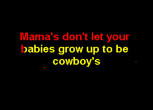 Mama's don't let your
babies grow up to be

cowboy's