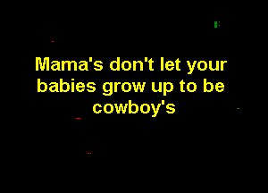 Mama's don't let your
babies grow up to be

cowboy's