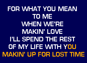 FOR WHAT YOU MEAN
TO ME
WHEN WERE
MAKIM LOVE
I'LL SPEND THE REST
OF MY LIFE WITH YOU
MAKIM UP FOR LOST TIME