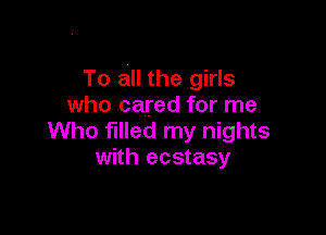 To all the girls
who cared for me

Who filled my nights
with ecstasy