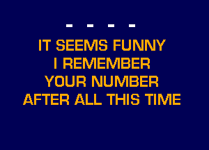 IT SEEMS FUNNY
I REMEMBER
YOUR NUMBER
AFTER ALL THIS TIME

g