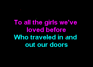 To all the girls we've
loved before

Who traveled in and
out our doors
