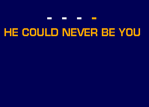 HE COULD NEVER BE YOU