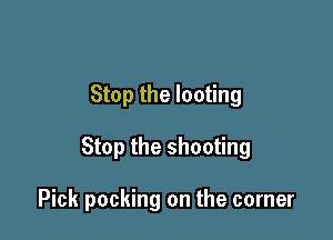 Stop the looting

Stop the shooting

Pick packing on the corner