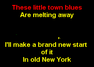 These little town blues
Are melting away

I'll make a brand newstart
of it
In old New York