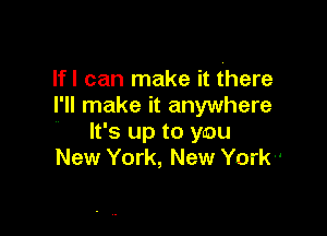 lfl can make it there
I'll make it anywhere

It's up to you
New York, New York-'