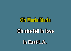 0h Maria Maria

0h she fell in love

in East LA.