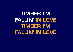 TIMBER PM
FALLIN' IN LOVE

TIMBER I'M
FALLIN' IN LOVE