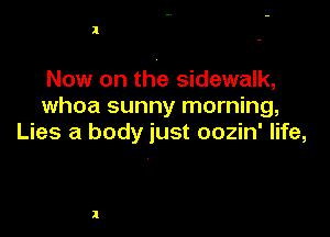 I

Now on the sidewalk,
whoa sunny morning,

Lies a body just oozin' life,