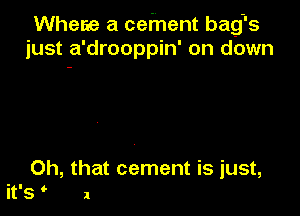 Where a cement bag's
just a'drooppin' on down
There's a tugboat,
down by the river

dontcha know