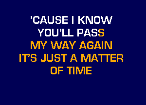 'CAUSE I KNOW
YOU'LL PASS
MY WAY AGAIN

ITS JUST A MATTER
OF TIME