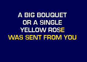 A BIG BOUQUET
OR A SINGLE
YELLOW ROSE

WAS SENT FROM YOU