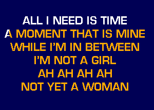 ALL I NEED IS TIME
A MOMENT THAT IS MINE
WHILE I'M IN BETWEEN
I'M NOT A GIRL
AH AH AH AH
NOT YET A WOMAN