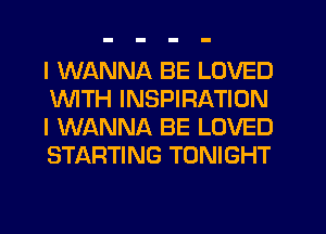 I WANNA BE LOVED
1WITH INSPIRATION
I WANNA BE LOVED
STARTING TONIGHT