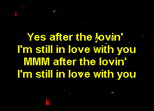 Yes after the toyin'
I'm still in love with you

MMM after the lovin'
I'm still in love with you