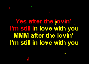 Yes after the by.in'
l' m still In love with you

MMM after the lovin'
I'm still in love with you