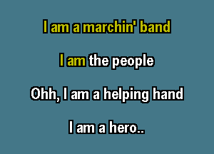 I am a marchin' band

I am the people

Ohh, I am a helping hand

I am a hero..