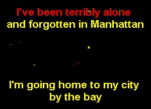 I've been terribly alone
and forgotten in Manhattan

I'm going home to my city
by the bay