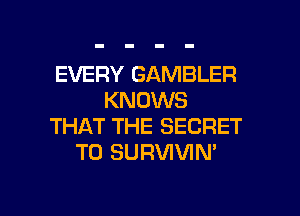 EVERY GAMBLER
KNOWS
THAT THE SECRET
T0 SURVIVIN

g