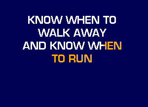 KNOW WHEN T0
WALK AWAY
AND KNOW WHEN

TO RUN