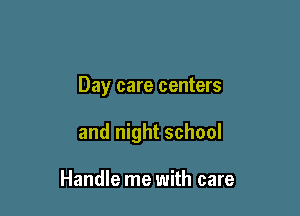Day care centers

and night school

Handle me with care
