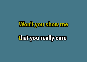 Won't you show me

that you really care