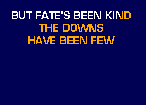 BUT FATE'S BEEN KIND
THE DOWNS
HAVE BEEN FEW