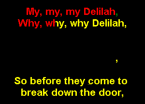 My, my, my Delilah,
Why, why, why Delilah,

So before they come to
break down the door,