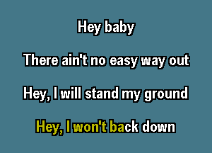 Hey baby

There ain't no easy way out

Hey, I will stand my ground

Hey, I won't back down