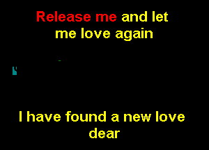 Release me and let
me love again

I have found a new love
dear