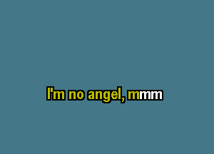 I'm no angel, mmm