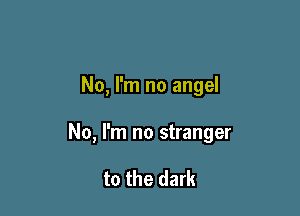 No, I'm no angel

No, I'm no stranger

to the dark