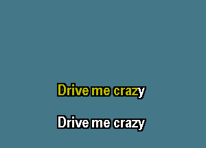 Drive me crazy

Drive me crazy