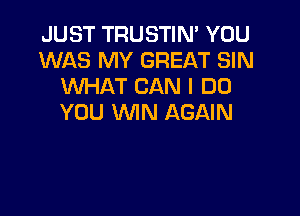 JUST TRUSTIN' YOU
WAS MY GREAT SIN
MIHAT CAN I DO

YOU WIN AGAIN