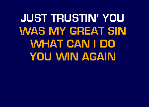 JUST TRUSTIN' YOU
WAS MY GREAT SIN
XNHAT CAN I DO

YOU WIN AGAIN