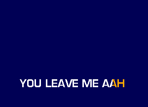 YOU LEAVE ME MH
