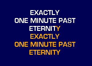 EXACTLY
ONE MINUTE PAST
ETERNITY

EXACTLY
ONE MINUTE PAST
ETERNITY